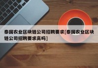 泰国农业区块链公司招聘要求[泰国农业区块链公司招聘要求高吗]