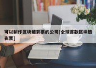 可以制作区块链彩票的公司[全球首款区块链彩票]