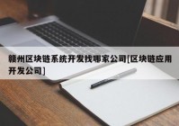 赣州区块链系统开发找哪家公司[区块链应用开发公司]