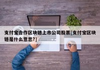 支付宝合作区块链上市公司股票[支付宝区块链是什么意思?]