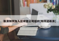 新浪如何加入区块链公司组织[如何进新浪]