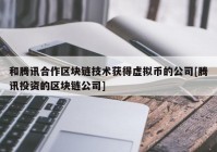 和腾讯合作区块链技术获得虚拟币的公司[腾讯投资的区块链公司]