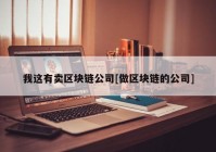 我这有卖区块链公司[做区块链的公司]