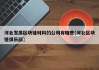 河北发展区块链材料的公司有哪些[河北区块链俱乐部]