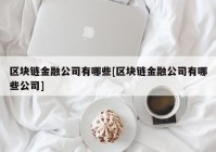 区块链金融公司有哪些[区块链金融公司有哪些公司]