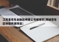 江苏省京东金融区块链公司哪家好[揭秘京东区块链开源项目]