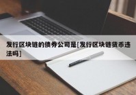 发行区块链的债券公司是[发行区块链货币违法吗]