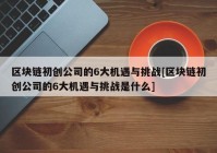 区块链初创公司的6大机遇与挑战[区块链初创公司的6大机遇与挑战是什么]