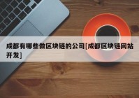 成都有哪些做区块链的公司[成都区块链网站开发]