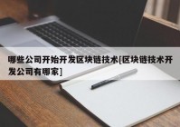 哪些公司开始开发区块链技术[区块链技术开发公司有哪家]