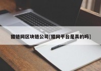 猎链网区块链公司[猎网平台是真的吗]