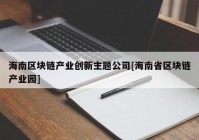 海南区块链产业创新主题公司[海南省区块链产业园]