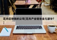 花卉区块链的公司[花卉产业链包含几部分?]