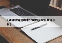 est区块链是哪家公司的[etv区块链平台]