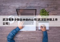 武汉有多少做区块链的公司[武汉区块链上市公司]