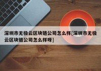 深圳市无极云区块链公司怎么样[深圳市无极云区块链公司怎么样呀]