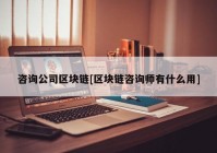 咨询公司区块链[区块链咨询师有什么用]