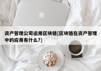 资产管理公司运用区块链[区块链在资产管理中的应用有什么?]