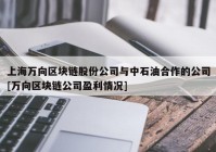 上海万向区块链股份公司与中石油合作的公司[万向区块链公司盈利情况]