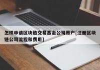 怎样申请区块链交易基金公司账户[注册区块链公司流程和费用]