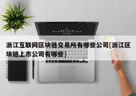 浙江互联网区块链交易所有哪些公司[浙江区块链上市公司有哪些]