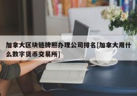 加拿大区块链牌照办理公司排名[加拿大用什么数字货币交易所]