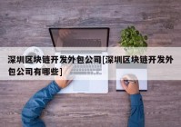 深圳区块链开发外包公司[深圳区块链开发外包公司有哪些]