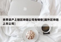世界资产上链区块链公司有哪些[国外区块链上市公司]