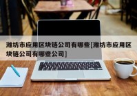 潍坊市应用区块链公司有哪些[潍坊市应用区块链公司有哪些公司]