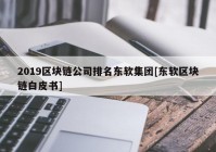 2019区块链公司排名东软集团[东软区块链白皮书]