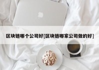 区块链哪个公司好[区块链哪家公司做的好]