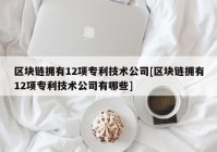 区块链拥有12项专利技术公司[区块链拥有12项专利技术公司有哪些]