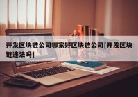 开发区块链公司哪家好区块链公司[开发区块链违法吗]