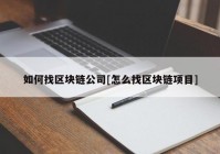 如何找区块链公司[怎么找区块链项目]