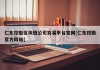 仁东控股区块链公司交易平台官网[仁东控股官方网站]